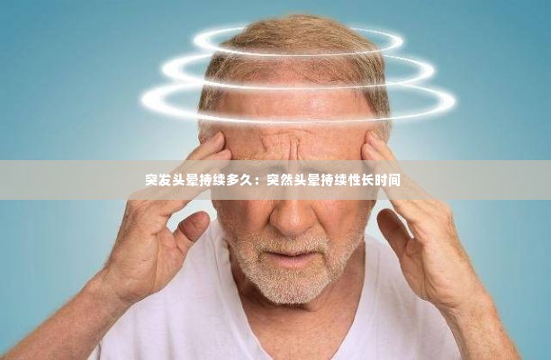 突发头晕持续多久：突然头晕持续性长时间 