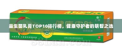 益生菌乳膏TOP10排行榜，健康守护者的明智之选