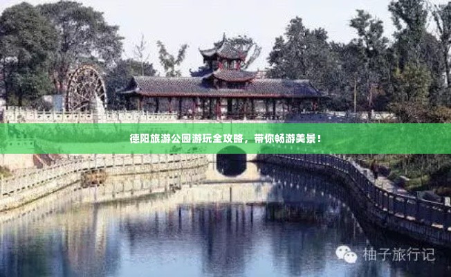 德阳旅游公园游玩全攻略，带你畅游美景！