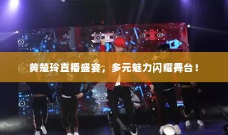 黄楚玲直播盛宴，多元魅力闪耀舞台！