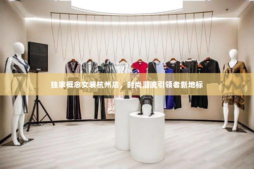 独家概念女装杭州店，时尚潮流引领者新地标