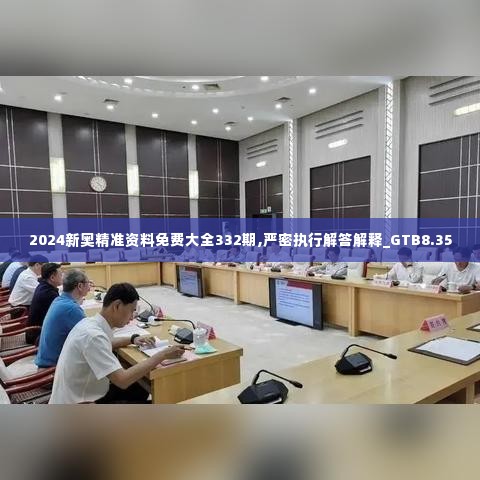 2024新奥精准资料免费大全332期,严密执行解答解释_GTB8.35