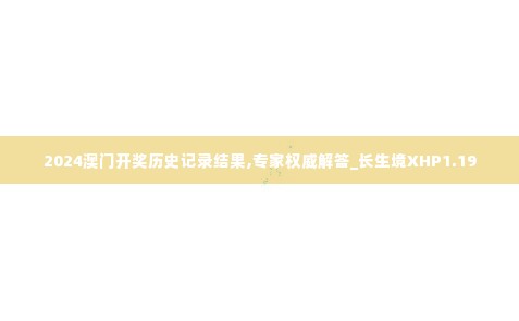 2024澳门开奖历史记录结果,专家权威解答_长生境XHP1.19