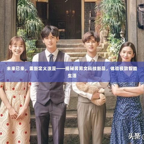 未来已来，男男文科技新品揭秘，极致智能生活重新定义浪漫体验