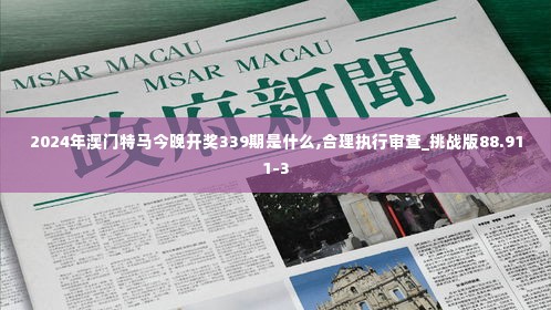 2024年澳门特马今晚开奖339期是什么,合理执行审查_挑战版88.911-3