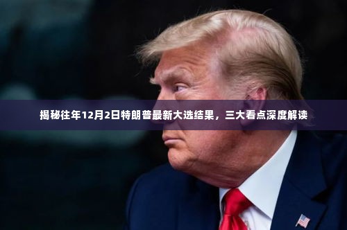 揭秘往年特朗普大选最新结果，三大看点深度解读大选趋势
