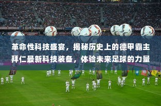 揭秘拜仁最新科技装备，革命性科技引领未来足球的力量与荣耀之旅