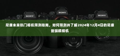 尼康未来旗舰相机预测指南，揭秘2024年12月新旗舰的潜力与趋势