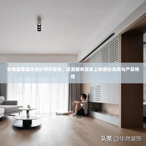 华地翡翠蓝湾房价测评报告，深度解析房价历史走势与产品特性