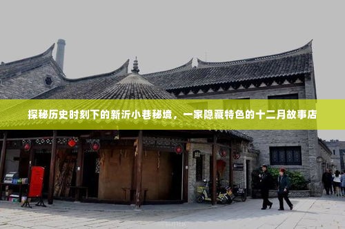 探秘新沂小巷秘境中的十二月故事店，历史时刻下的独特风情