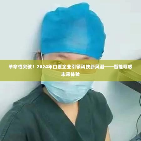 智能呼吸未来体验，引领口罩行业科技新风潮的革命性突破（2024年）