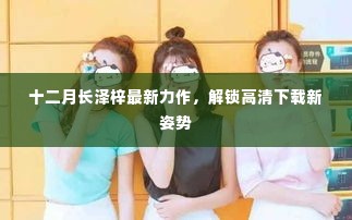 十二月长泽梓最新力作，高清下载新姿势揭秘
