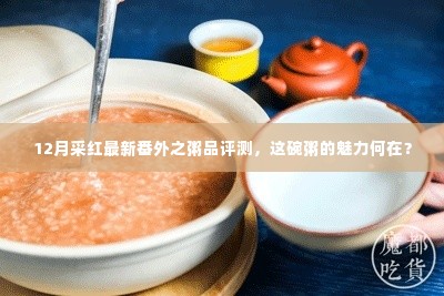 12月采红粥品评测揭秘，探究这碗粥的魅力之源