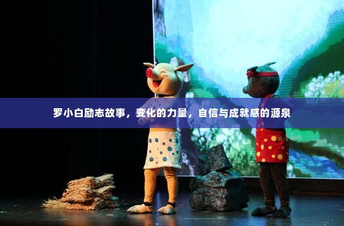 罗小白的励志之旅，变化的力量，自信与成就感的源泉