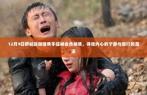 舒畅陈键锋携手探寻自然秘境，寻找内心的宁静与旅行的魔法之旅
