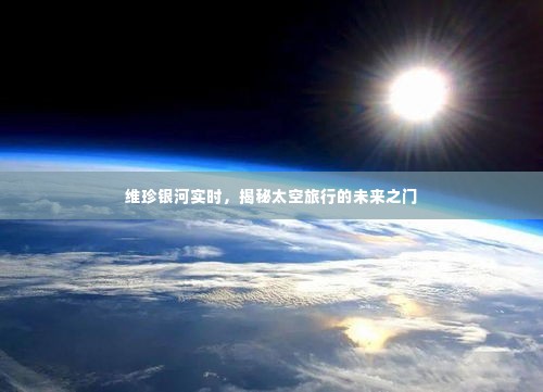 维珍银河实时，太空旅行未来之门揭秘