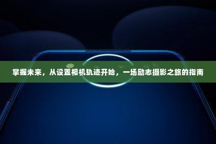 掌握未来，从摄影轨迹起步，励志摄影之旅的指南