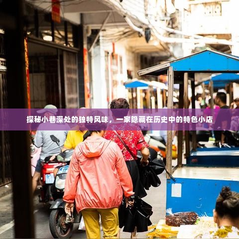 探秘隐藏历史小巷的特色小吃店，独特风味之旅