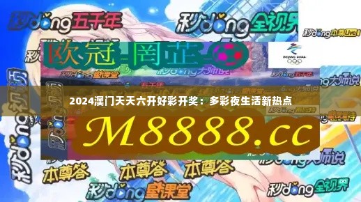2024澳门天天六开好彩开奖：多彩夜生活新热点