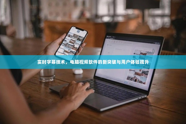 实时字幕技术，视频软件新突破与用户体验飞跃提升