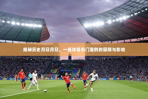 揭秘历史风云，球场热门案例回顾及其影响