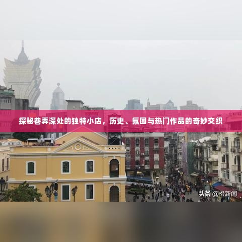 巷弄深处的独特小店，历史、氛围与热门作品的交融探秘