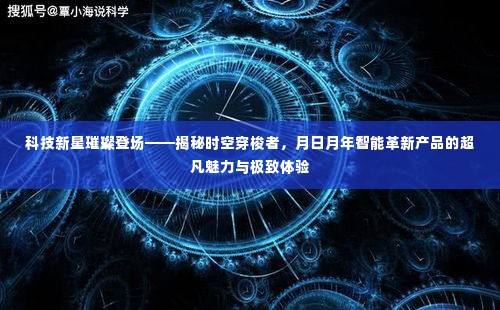 科技新星揭秘时空穿梭者，智能革新产品的超凡魅力与极致体验