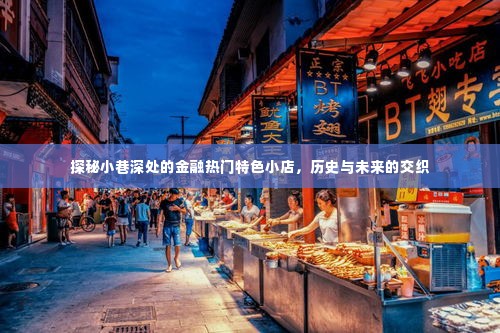 探秘小巷深处的金融特色小店，历史与未来的交织之旅