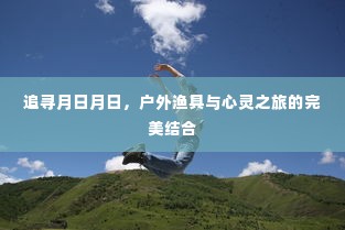 户外渔具与心灵之旅的完美交融，追寻月日月日的旅程