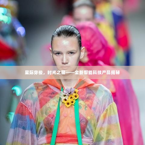 星际穿梭时光之窗，全新智能科技产品深度解析
