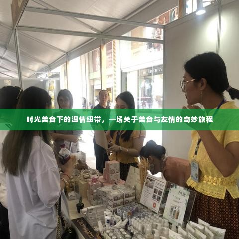 美食与友情的时光之旅，温情纽带中的奇妙旅程