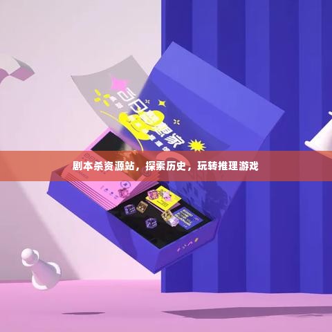 剧本杀资源站，历史探索与推理游戏的盛宴