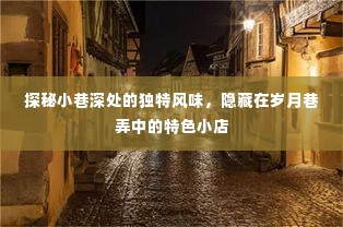 岁月巷弄中的独特风味，小巷深处的特色小店探秘