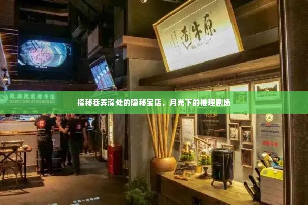 探秘巷弄深处的隐秘宝店，月光下的推理剧场之旅
