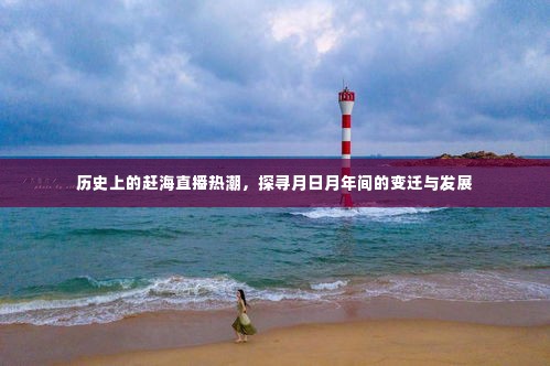 历史上的赶海直播热潮，月日月年间的发展与变迁探寻