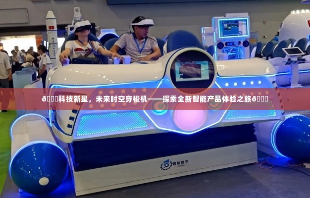 科技新星时空穿梭机，智能产品体验之旅开启未来探索之旅