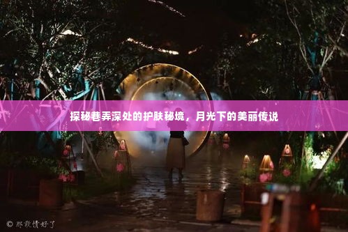 探秘巷弄深处的护肤秘境，月光下的美丽传说揭秘