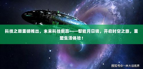 科技新品重磅发布，智能月日镜重塑生活体验，开启时空之旅！
