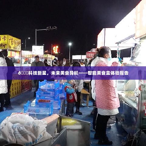 科技新星引领未来美食之旅，智能美食盒体验报告