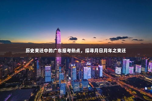 广东报考热点历史变迁探寻，月日月年的轨迹与影响