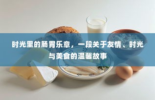 时光美食友情记，肠胃乐章中的温馨篇章