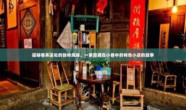 巷弄深处的独特风味，探索隐藏在小巷中的特色小店传奇