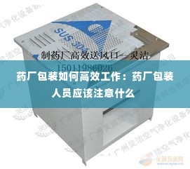 药厂包装如何高效工作：药厂包装人员应该注意什么 