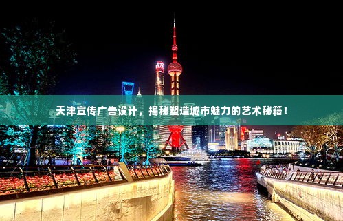 天津宣传广告设计，揭秘塑造城市魅力的艺术秘籍！