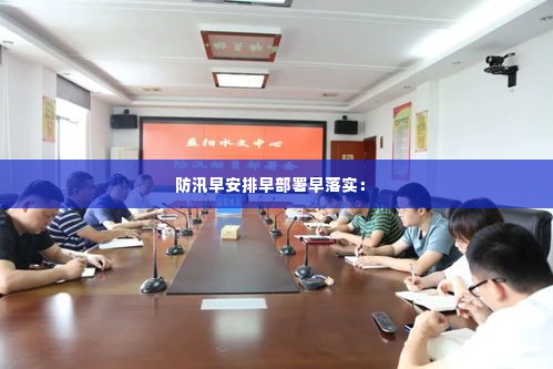 防汛早安排早部署早落实： 
