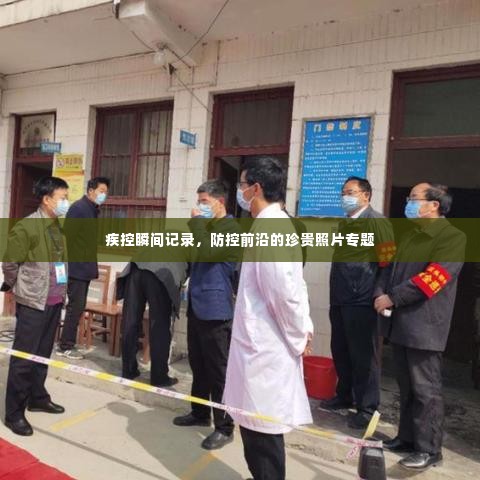 疾控瞬间记录，防控前沿的珍贵照片专题