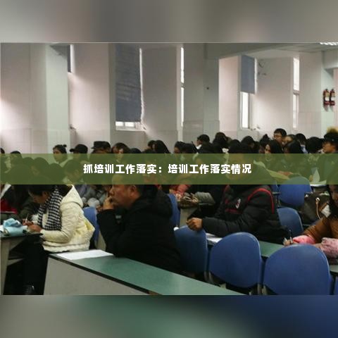 抓培训工作落实：培训工作落实情况 