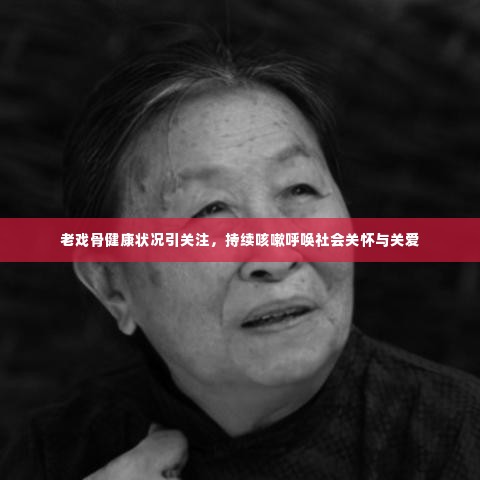 老戏骨健康状况引关注，持续咳嗽呼唤社会关怀与关爱