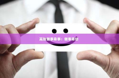高效做事急事：做事急切 