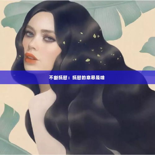 不断抚慰：抚慰的意思是啥 